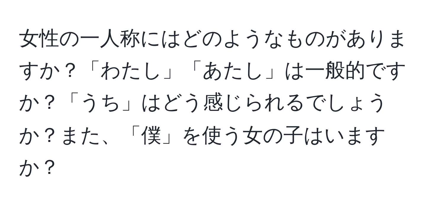 女性の一人称にはどのようなものがありますか？「わたし」「あたし」は一般的ですか？「うち」はどう感じられるでしょうか？また、「僕」を使う女の子はいますか？