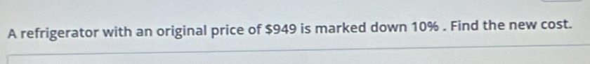 A refrigerator with an original price of $949 is marked down 10%. Find the new cost.