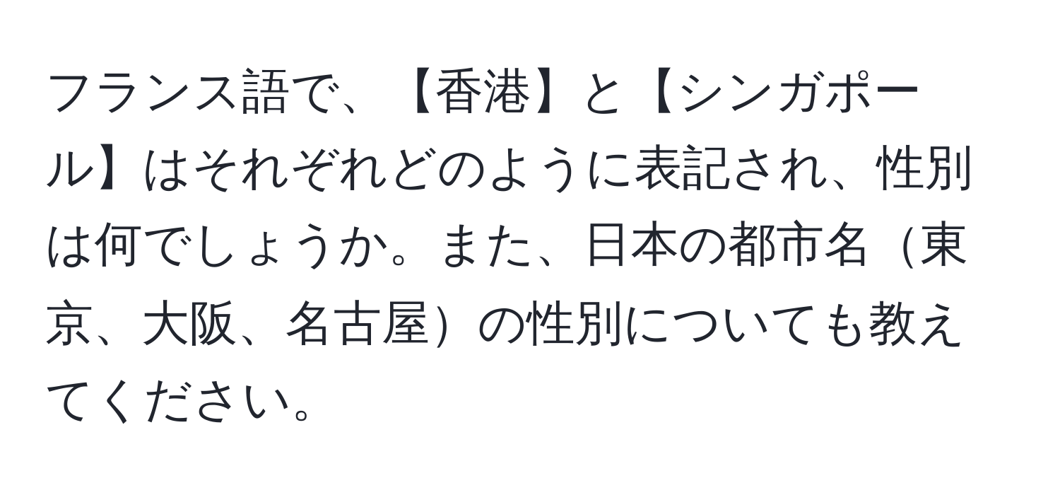 フランス語で、【香港】と【シンガポール】はそれぞれどのように表記され、性別は何でしょうか。また、日本の都市名東京、大阪、名古屋の性別についても教えてください。