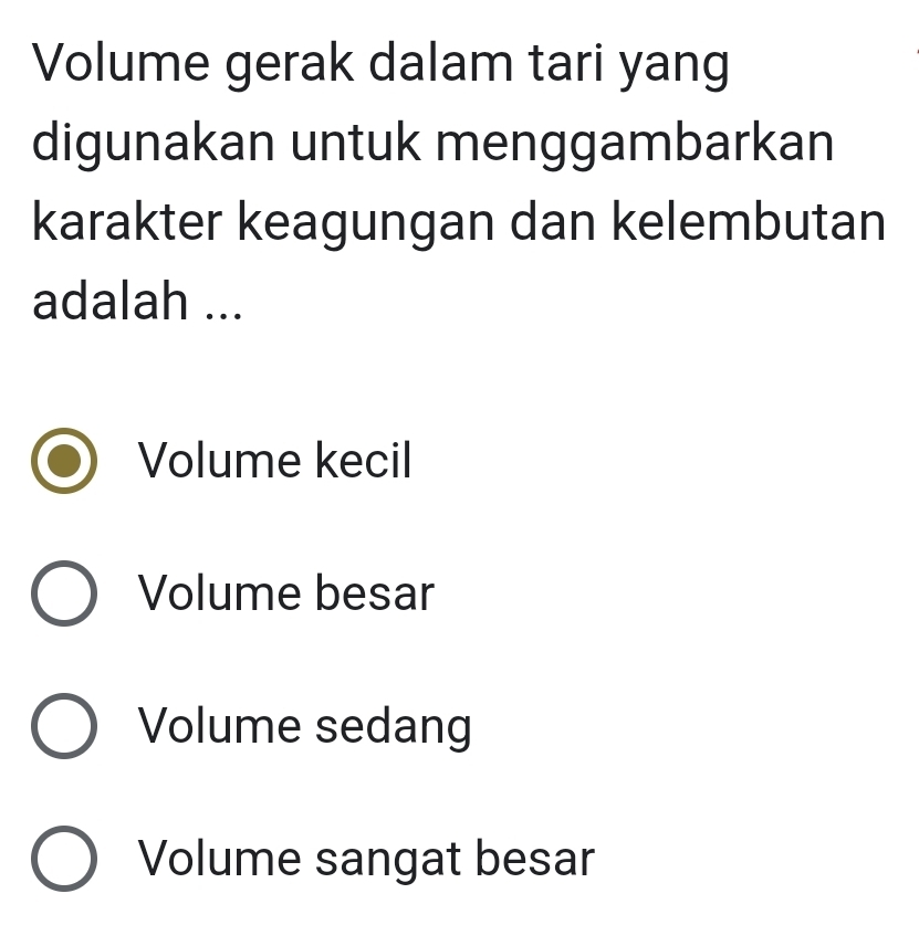 Volume gerak dalam tari yang
digunakan untuk menggambarkan
karakter keagungan dan kelembutan
adalah ...
Volume kecil
Volume besar
Volume sedang
Volume sangat besar