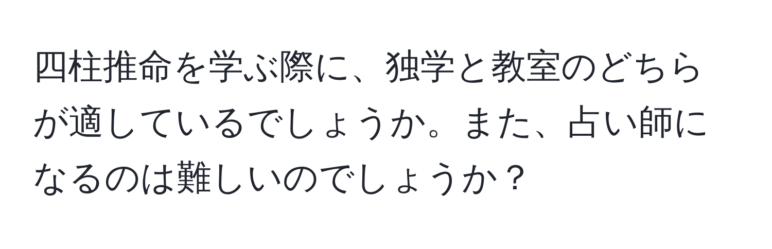 四柱推命を学ぶ際に、独学と教室のどちらが適しているでしょうか。また、占い師になるのは難しいのでしょうか？