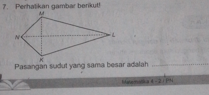 Perhatikan gambar berikut! 
Pasangan sudut yang sama besar adalah 
Matematika 4-2/PN