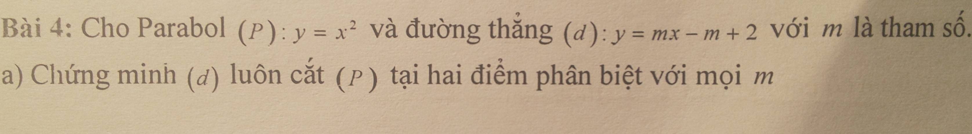 Cho Parabol (P): y=x^2 và đường thắng (d): y=mx-m+2 với m là tham số.
a) Chứng minh (đ) luôn cắt (P) tại hai điểm phân biệt với mọi m