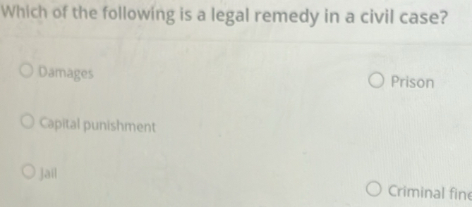 Which of the following is a legal remedy in a civil case?
Damages
Prison
Capital punishment
Jail
Criminal fine