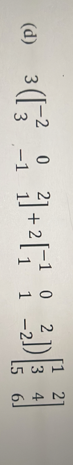 3(beginbmatrix -2&0&2 3&-1&1endbmatrix +2beginbmatrix -1&0&2 1&1&-2endbmatrix )beginbmatrix 1&2 3&4 5&6endbmatrix