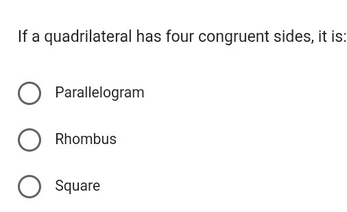 If a quadrilateral has four congruent sides, it is:
Parallelogram
Rhombus
Square