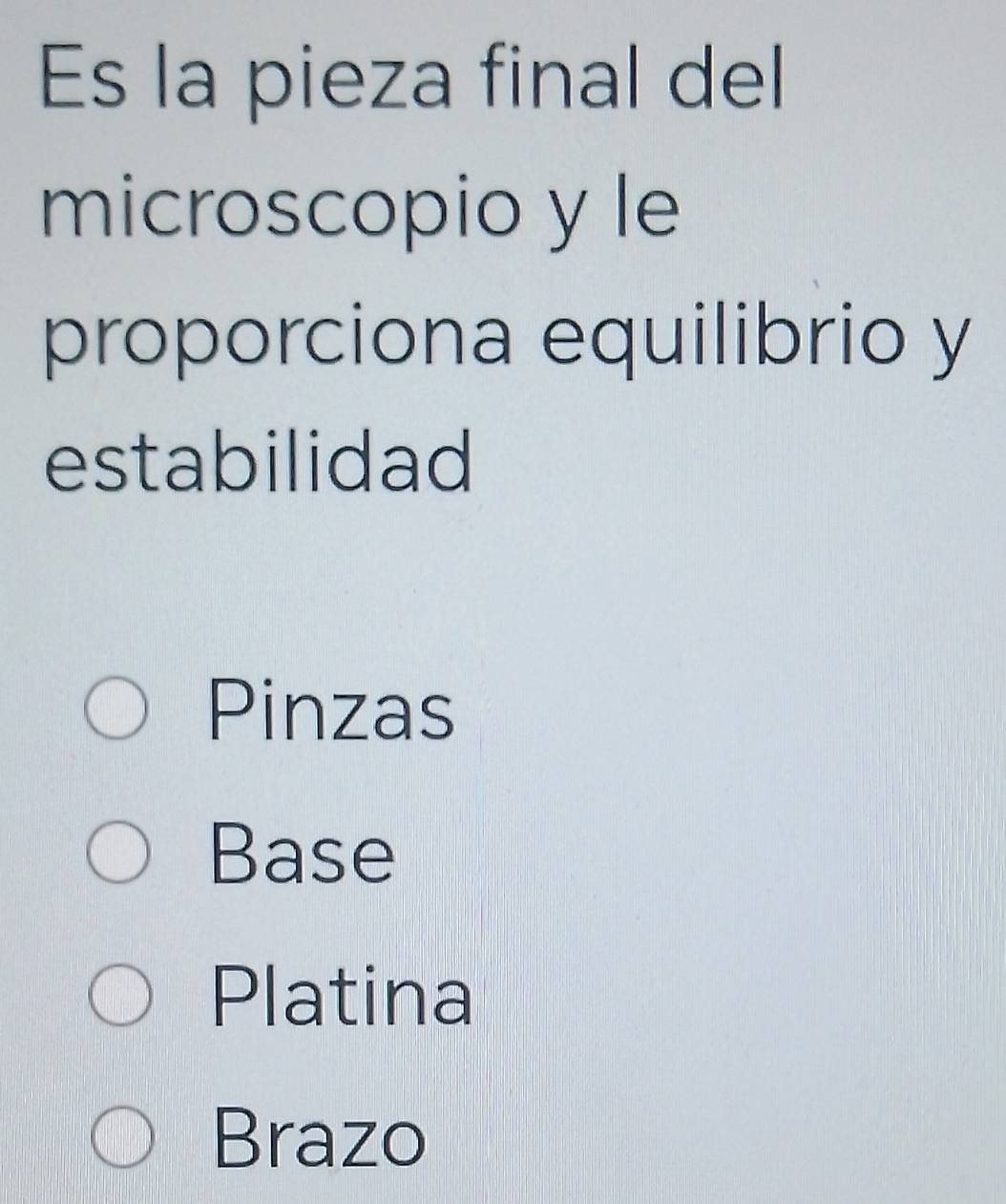 Es la pieza final del
microscopio y le
proporciona equilibrio y
estabilidad
Pinzas
Base
Platina
Brazo