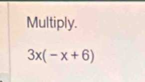 Multiply.
3x(-x+6)