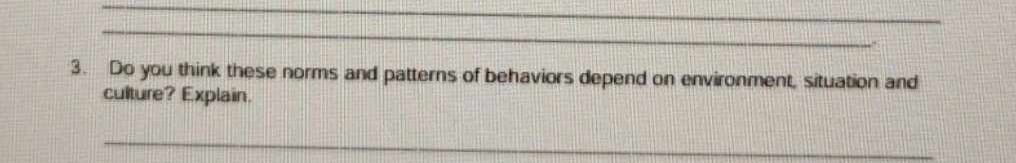 Do you think these norms and patterns of behaviors depend on environment, situation and 
culture? Explain. 
_