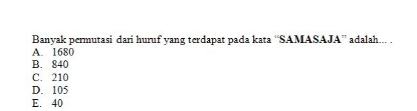 Banyak permutasi dari huruf yang terdapat pada kata “SAMASAJA” adalah... .
A. 1680
B. 840
C. 210
D. 105
E. 40