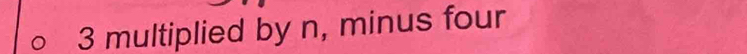 3 multiplied by n, minus four