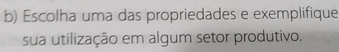 Escolha uma das propriedades e exemplifique 
sua utilização em algum setor produtivo.