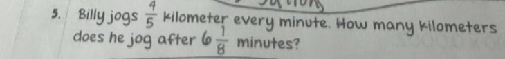 Billy jogs  4/5  kilometer every minute. How many kilometers
does he jog after 6  1/8  minutes?