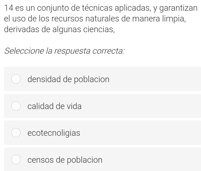 es un conjunto de técnicas aplicadas, y garantizan
el uso de los recursos naturales de manera limpia,
derivadas de algunas ciencias,
Seleccione la respuesta correcta:
densidad de poblacion
calidad de vida
ecotecnoligias
censos de poblacion