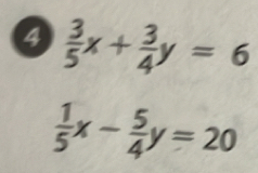 4  3/5 x+ 3/4 y=6
 1/5 x- 5/4 y=20