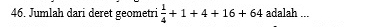 Jumlah dari deret geometri  1/4 +1+4+16+64 adalah ...