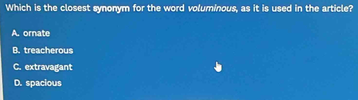 Which is the closest synonym for the word voluminous, as it is used in the article?
A. ornate
B. treacherous
C. extravagant
D. spacious