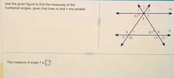 Use the given figure to find the measures of the
numbered angles, given that lines m and n are parallel.
The measure of angle 7 is □°.