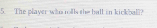 The player who rolls the ball in kickball?