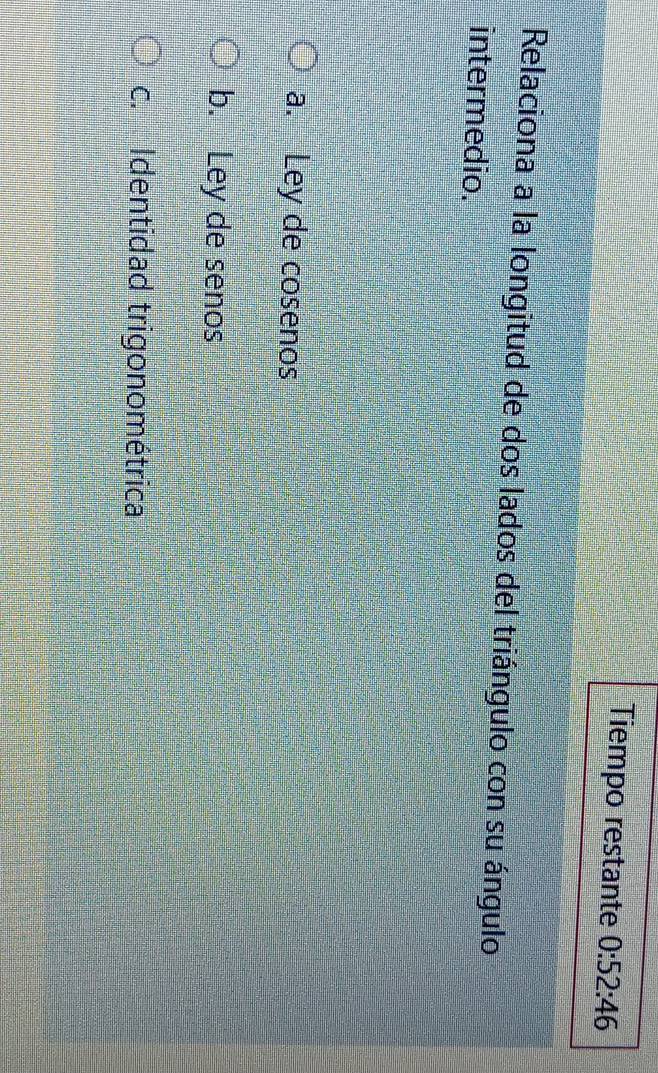 Tiempo restante 0:52:46
Relaciona a la longitud de dos lados del triángulo con su ángulo
intermedio.
a. Ley de cosenos
b. Ley de senos
c. Identidad trigonométrica