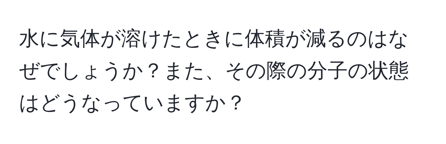 水に気体が溶けたときに体積が減るのはなぜでしょうか？また、その際の分子の状態はどうなっていますか？