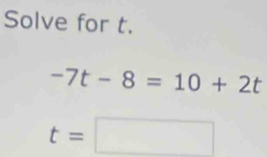 Solve for t.
-7t-8=10+2t
t=□