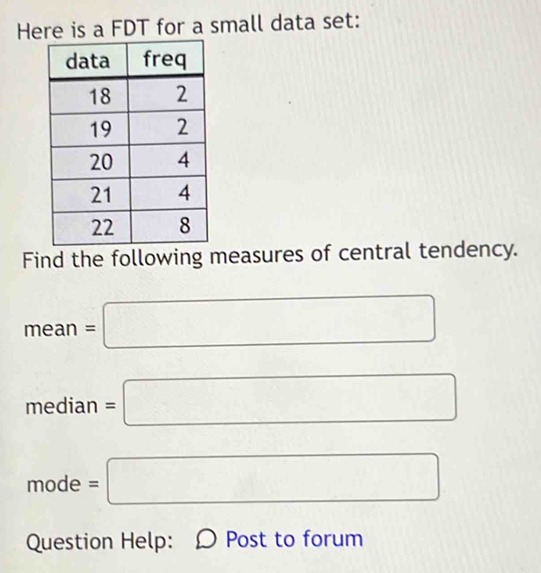 Heis a FDT for a small data set: 
Find the following measures of central tendency.
mean=□
median=□.
x ode . =□ 
Question Help: Post to forum