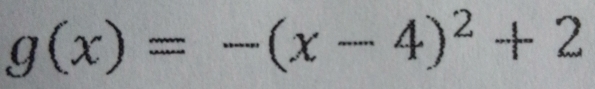 g(x)=-(x-4)^2+2