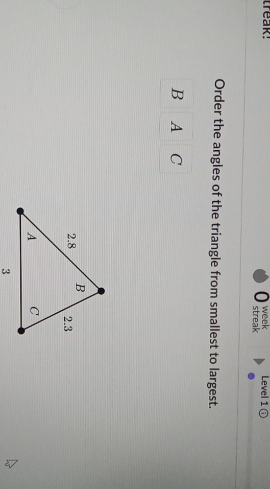 treak! week Level 1 enclosecirclei 
0 streak 
Order the angles of the triangle from smallest to largest. 
B A C