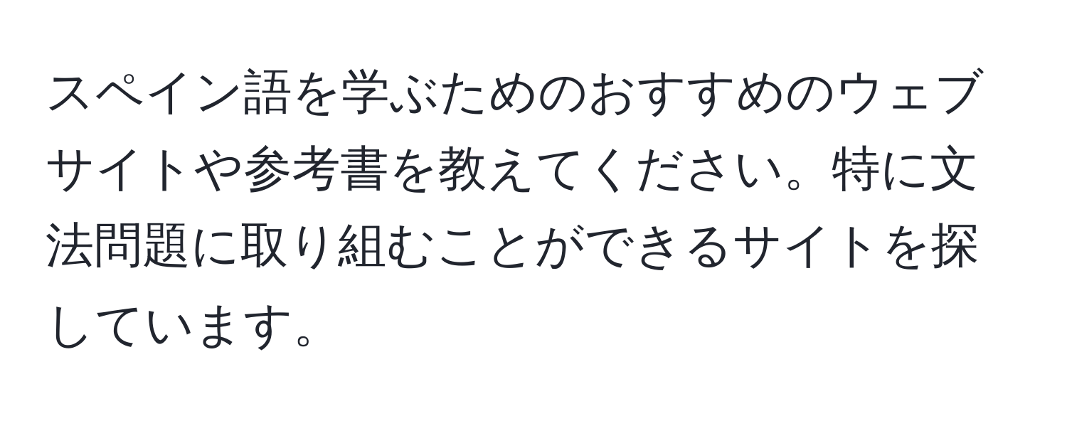 スペイン語を学ぶためのおすすめのウェブサイトや参考書を教えてください。特に文法問題に取り組むことができるサイトを探しています。