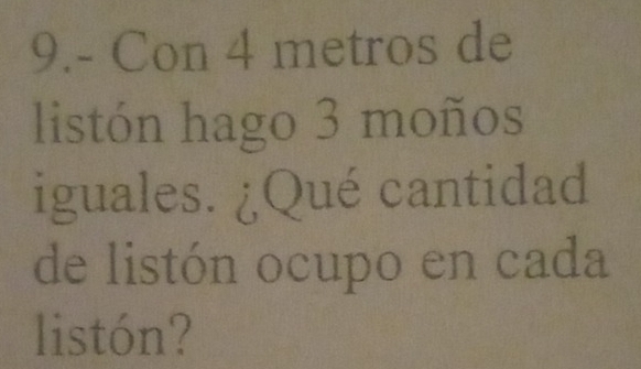 9.- Con 4 metros de 
listón hago 3 moños 
iguales. ¿Qué cantidad 
de listón ocupo en cada 
listón?