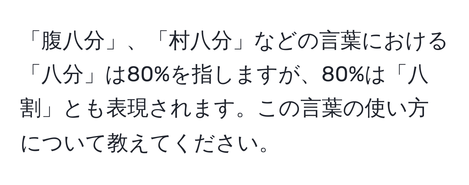 「腹八分」、「村八分」などの言葉における「八分」は80%を指しますが、80%は「八割」とも表現されます。この言葉の使い方について教えてください。