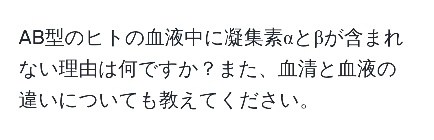 AB型のヒトの血液中に凝集素αとβが含まれない理由は何ですか？また、血清と血液の違いについても教えてください。