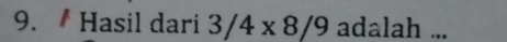 Hasil dari 3/4* 8/9 adalah ...