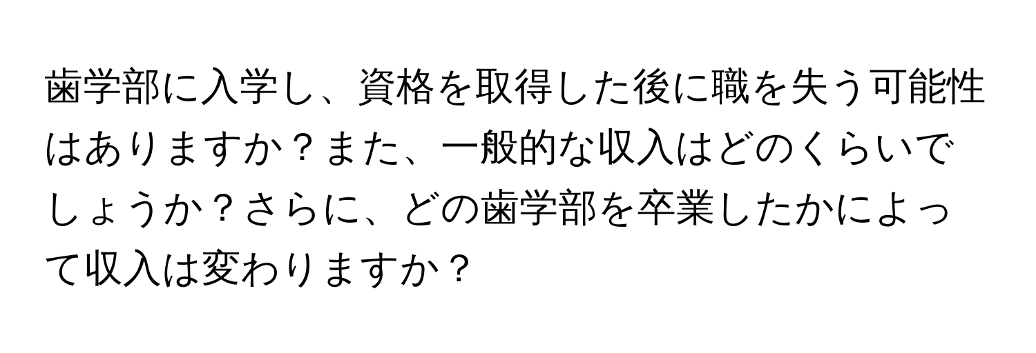 歯学部に入学し、資格を取得した後に職を失う可能性はありますか？また、一般的な収入はどのくらいでしょうか？さらに、どの歯学部を卒業したかによって収入は変わりますか？