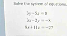 Solve the system of equations.
3y-5z=8
3x-2y=-8
8x+11z=-27