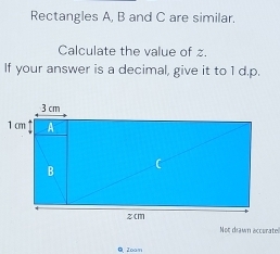 Rectangles A, B and C are similar, 
Calculate the value of z. 
If your answer is a decimal, give it to 1 d.p. 
Noc drawn accerate 
QZoam