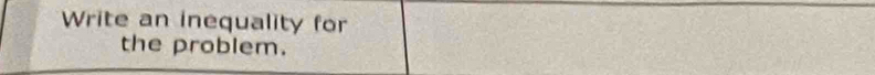 Write an inequality for 
the problem.