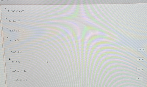 a .
2x(3x^3-2x+7)
b.
7x^2(8x-1)
9(2x^2+3x-1)
d.
4(x^2+8)
1.
56x^3-7x^2
1
4x^2+3≥
3.
6x^4-4x^2+14x
15x^2+27x-9