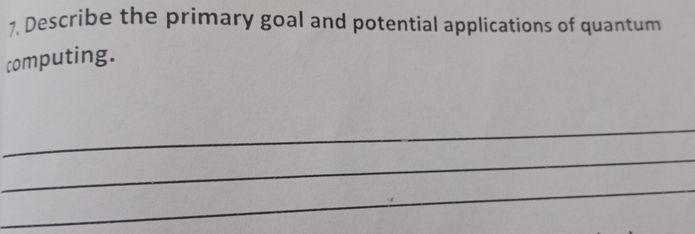 Describe the primary goal and potential applications of quantum 
computing. 
_ 
_ 
_