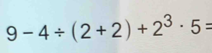 9-4/ (2+2)+2^3· 5=