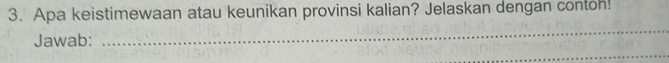 Apa keistimewaan atau keunikan provinsi kalian? Jelaskan dengan contoh! 
Jawab: 
_ 
_