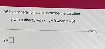 Write a general formula to describe the variation.
y varies directly with x; y=9 when x=54
y=□