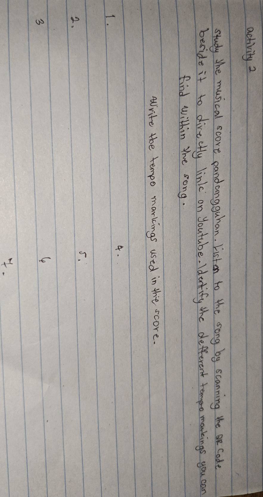 activity 2 
study the musical score pandaongguhan. Listen to the song by scanning theR Code 
beside it to direetty link on Joutube. Idenkify the defferent teo markings you can 
find within the song. 
Write the tempo markings used in the score. 
4. 
1. 
5. 
2. 
3 
le 
.
