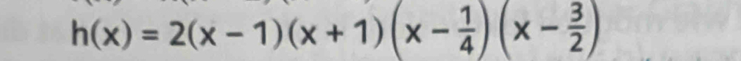 h(x)=2(x-1)(x+1)(x- 1/4 )(x- 3/2 )