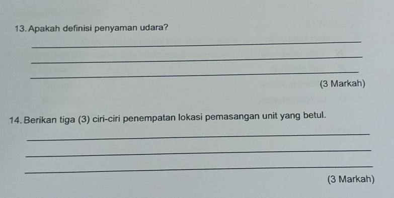 Apakah definisi penyaman udara? 
_ 
_ 
_ 
(3 Markah) 
14. Berikan tiga (3) ciri-ciri penempatan lokasi pemasangan unit yang betul. 
_ 
_ 
_ 
(3 Markah)