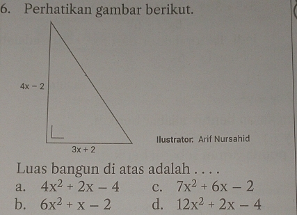 Perhatikan gambar berikut.
Ilustrator: Arif Nursahid
Luas bangun di atas adalah . . . .
a. 4x^2+2x-4 c. 7x^2+6x-2
b. 6x^2+x-2 d. 12x^2+2x-4