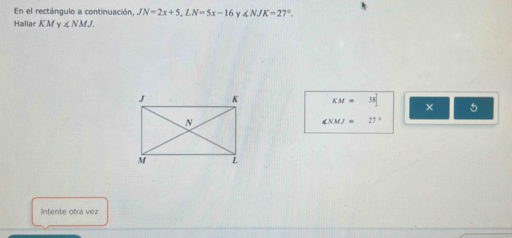 En el rectángulo a continuación, JN=2x+5, LN=5x-16 ∠ NJK=27°. 
Hallar KM y ∠ NMJ.
KM=38 ×
∠ NMJ=27°
Intente otra vez