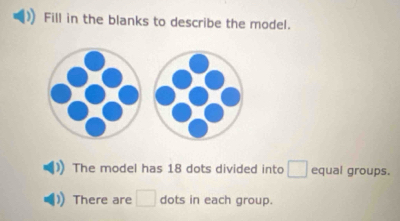 Fill in the blanks to describe the model. 
The model has 18 dots divided into □ equal groups. 
There are □ dots in each group.