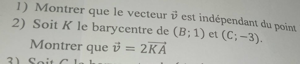 Montrer que le vecteur vector v est indépendant du point 
2) Soit K le barycentre de (B;1) et (C;-3). 
Montrer que vector v=2vector KA
21